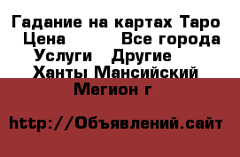 Гадание на картах Таро › Цена ­ 500 - Все города Услуги » Другие   . Ханты-Мансийский,Мегион г.